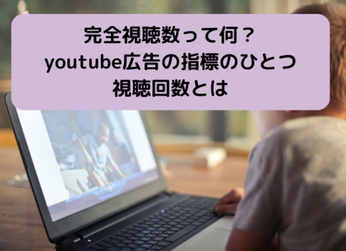 完全視聴数って何？YouTube広告の指標のひとつの視聴回数とは？