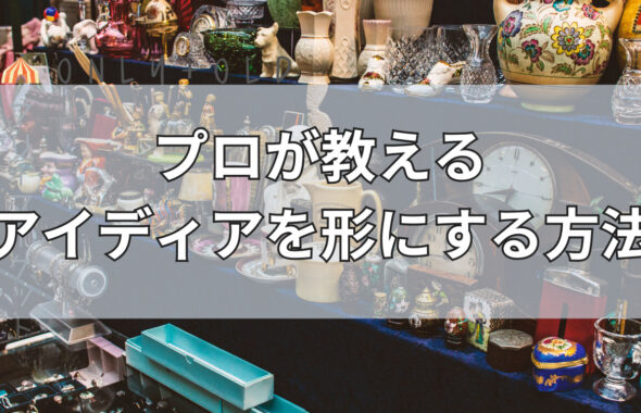 プロが教えるアイディアを形にする方法