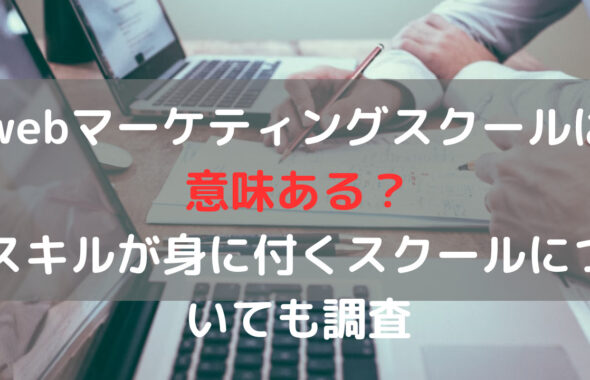 webマーケティングスクールは意味ある？スキルが身に付くスクールについても調査