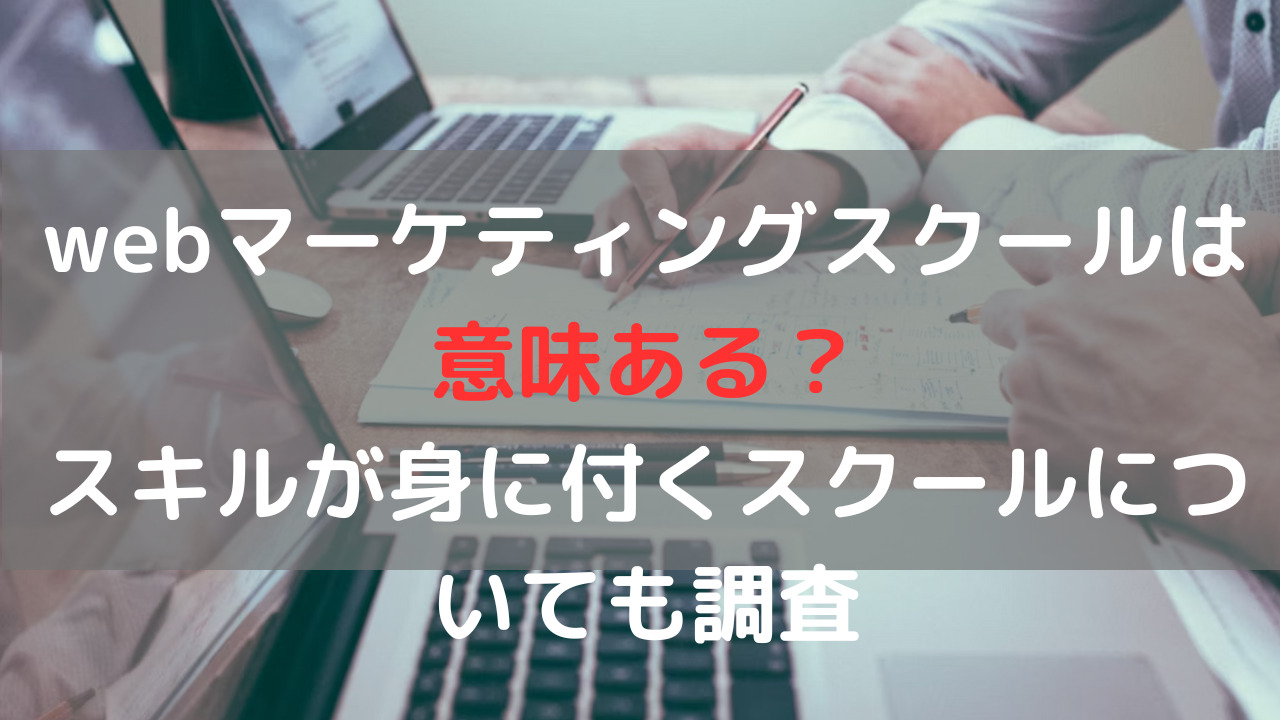 webマーケティングスクールは意味ある？スキルが身に付くスクールについても調査