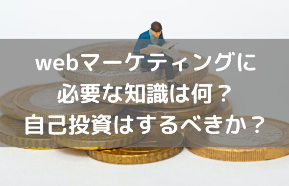 webマーケティングに必要な知識は何？自己投資はするべきか？