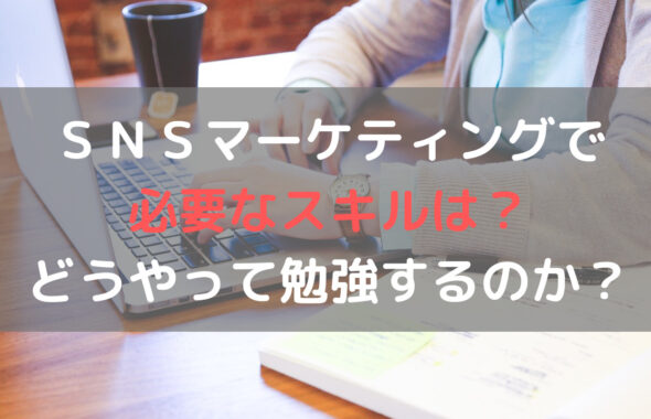 ＳＮＳマーケティングで必要なスキルは？どうやって勉強するのか？