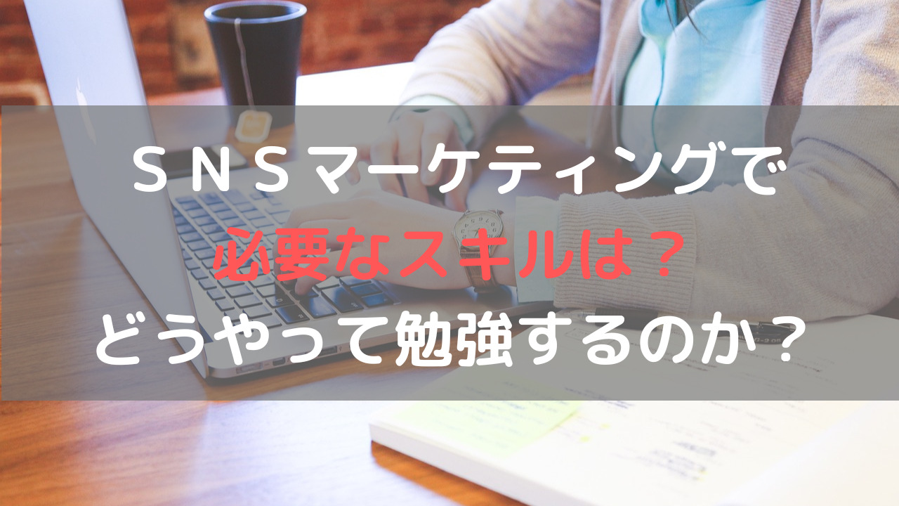 ＳＮＳマーケティングで必要なスキルは？どうやって勉強するのか？