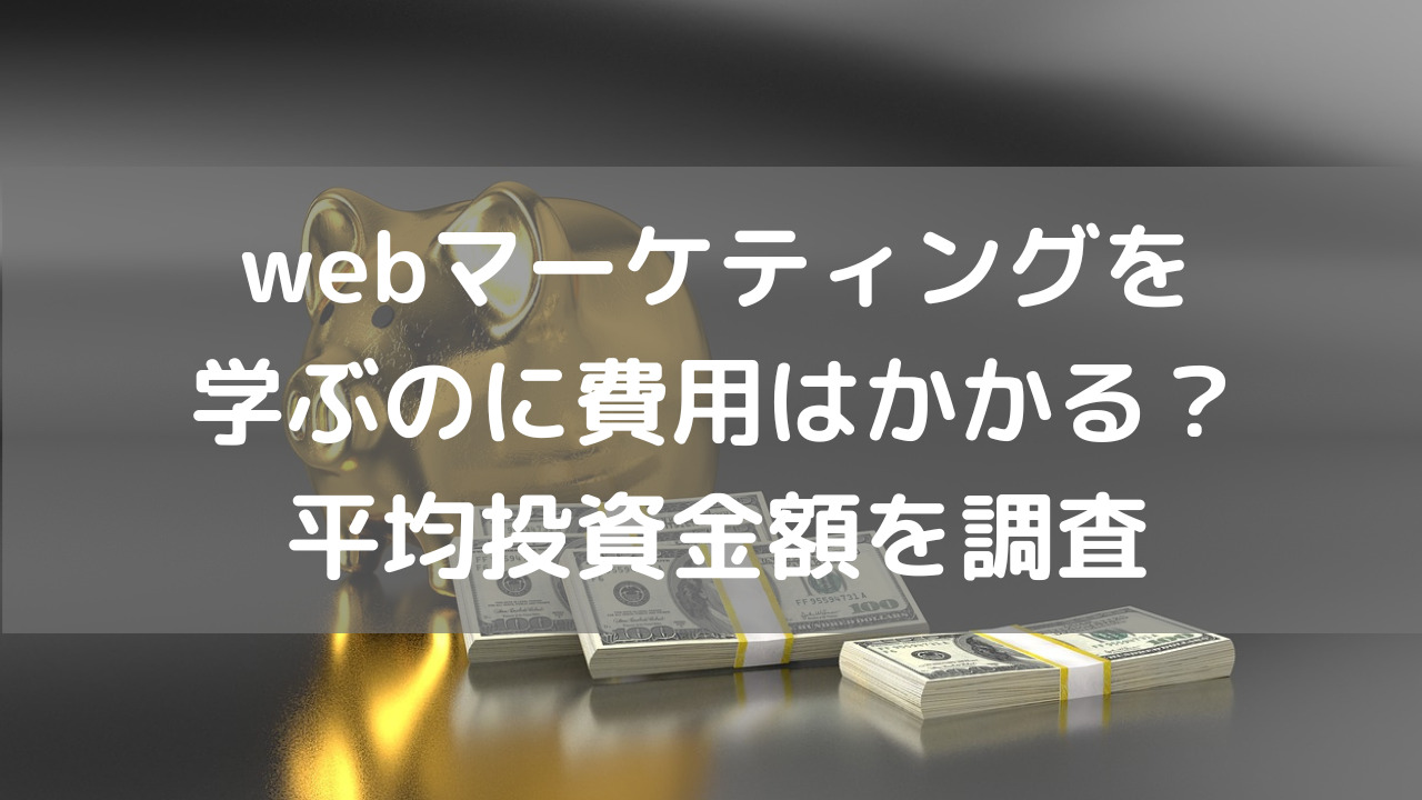 webマーケティングを学ぶのに費用はかかる？平均投資金額を調査