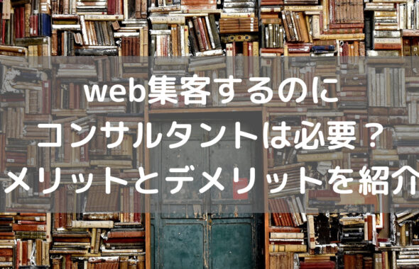 web集客するのにコンサルタントは必要なのか？メリットとデメリットを紹介