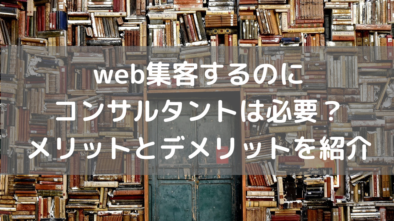 web集客するのにコンサルタントは必要なのか？メリットとデメリットを紹介