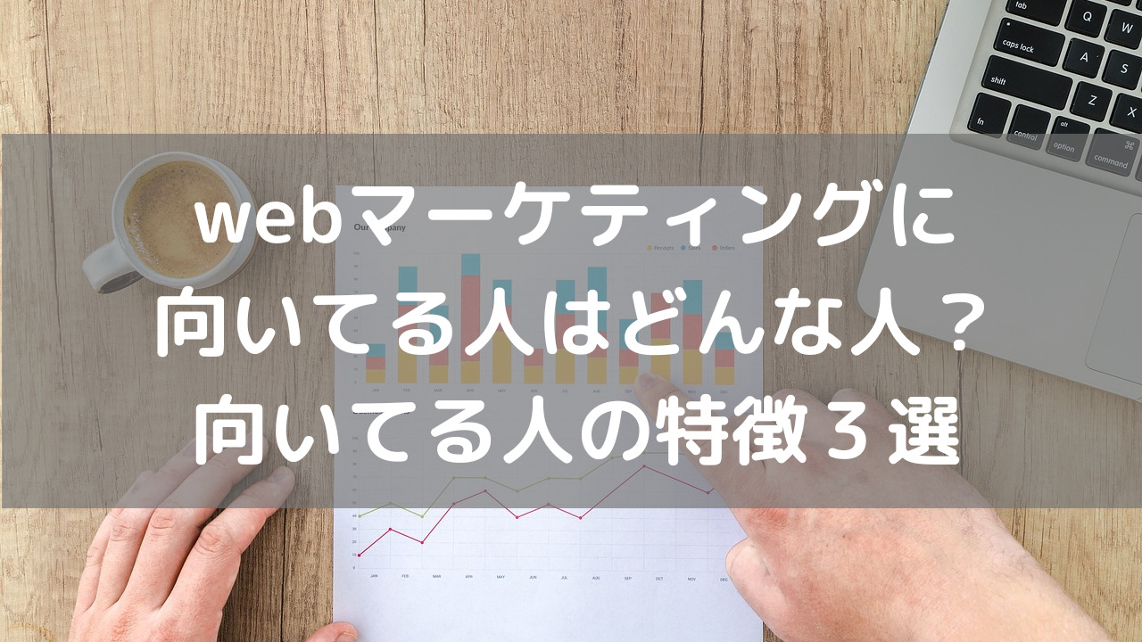 webマーケティングに向いてる人はどんな人？向いてる人の特徴３選