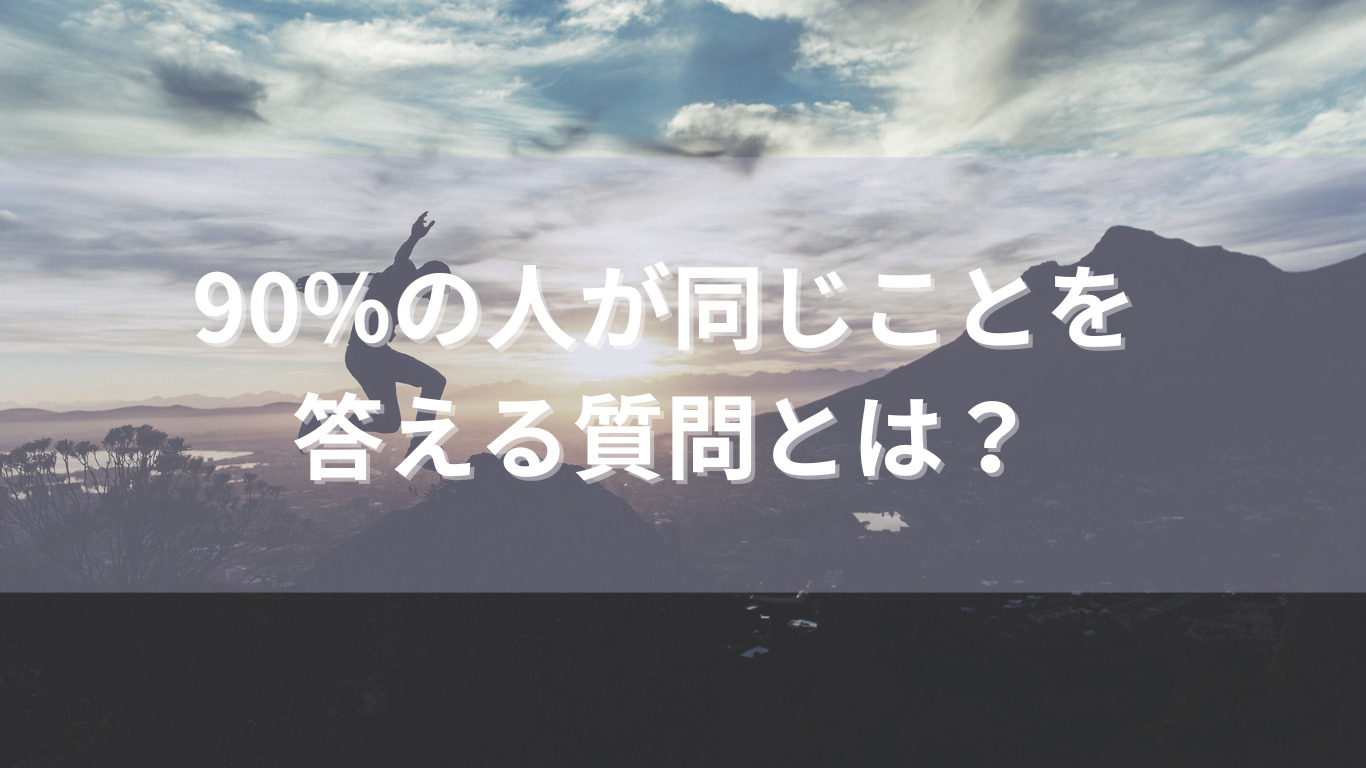 90%の人が同じ回答をしたその質問とは？