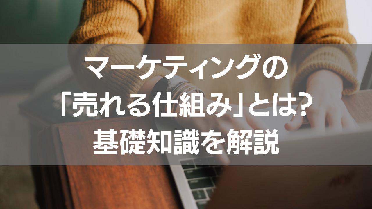 マーケティングの「売れる仕組み」とは？基礎知識を解説