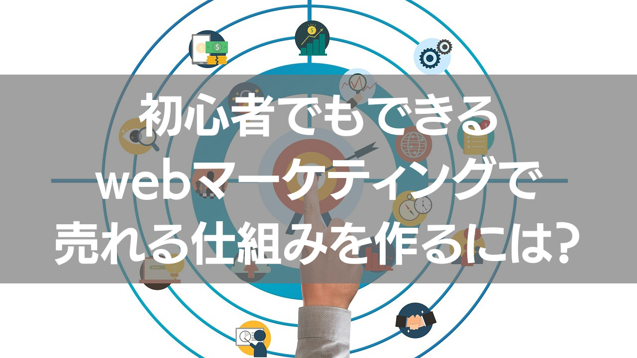 初心者でもできるwebマーケティングで売れる仕組みを作るには？