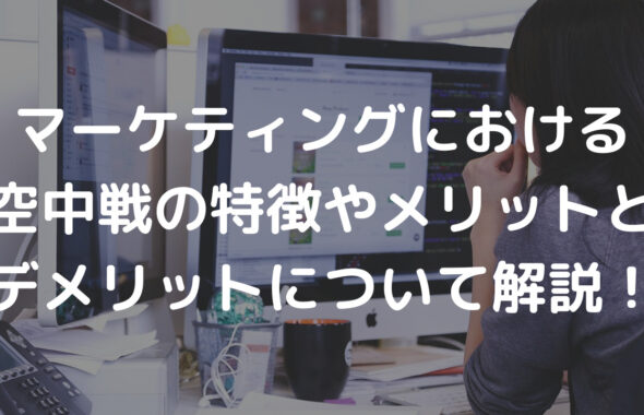 マーケティングにおける空中戦の特徴やメリットとデメリットについて解説！