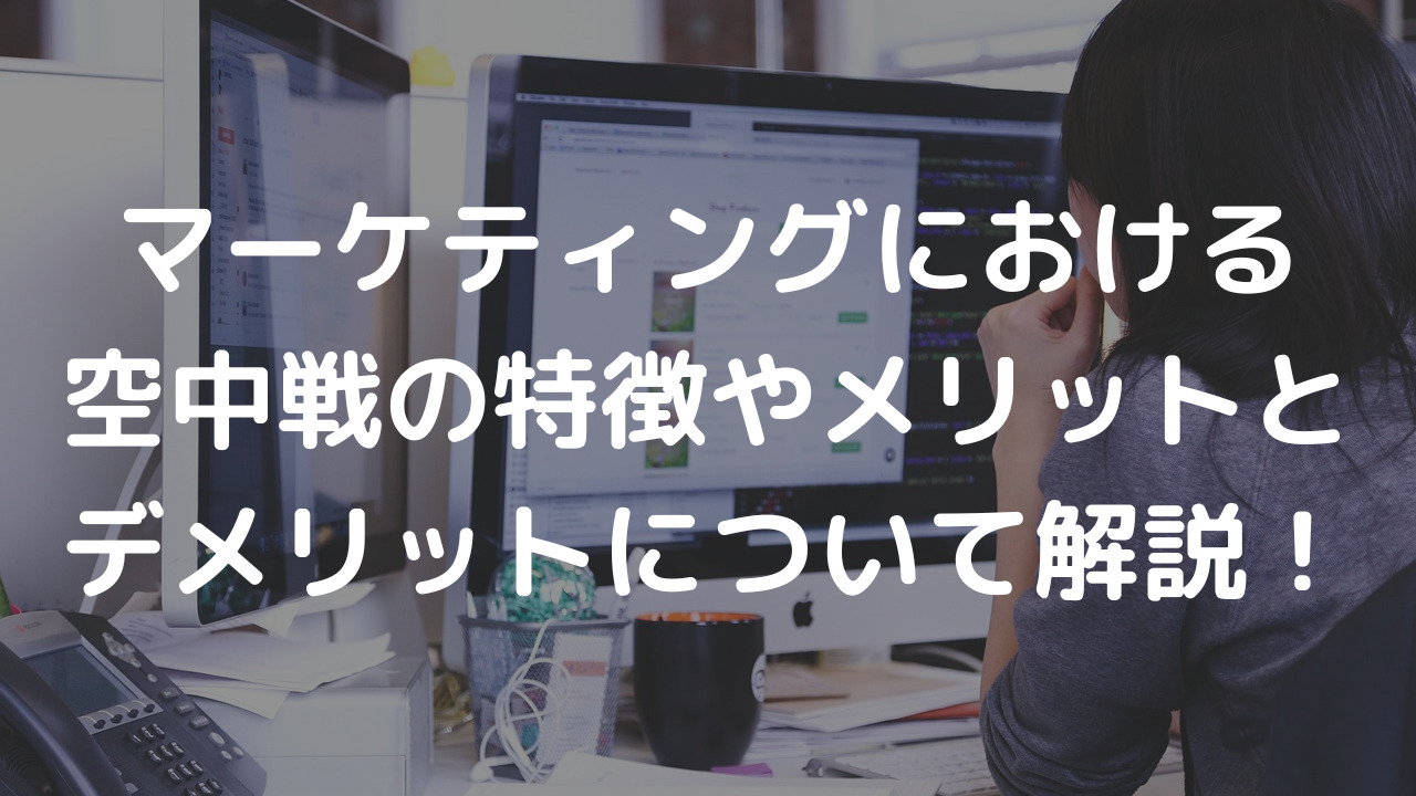 マーケティングにおける空中戦の特徴やメリットとデメリットについて解説！