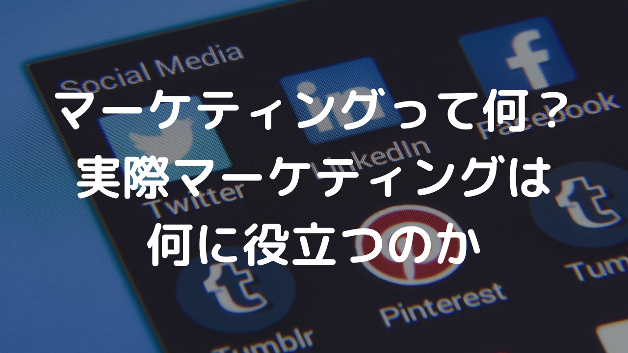 マーケティングって何？実際マーケティングは何に役立つのか