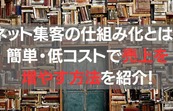 ネット集客の仕組み化とは？簡単・低コストで売上を増やす方法を紹介！