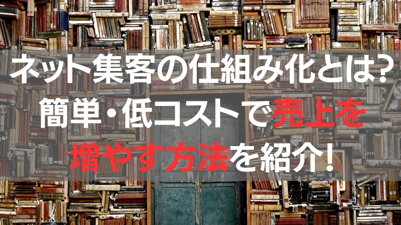 ネット集客の仕組み化とは？簡単・低コストで売上を増やす方法を紹介！