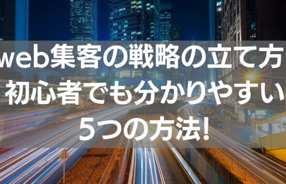 web集客の戦略の立て方！初心者でも分かりやすい5つの方法！