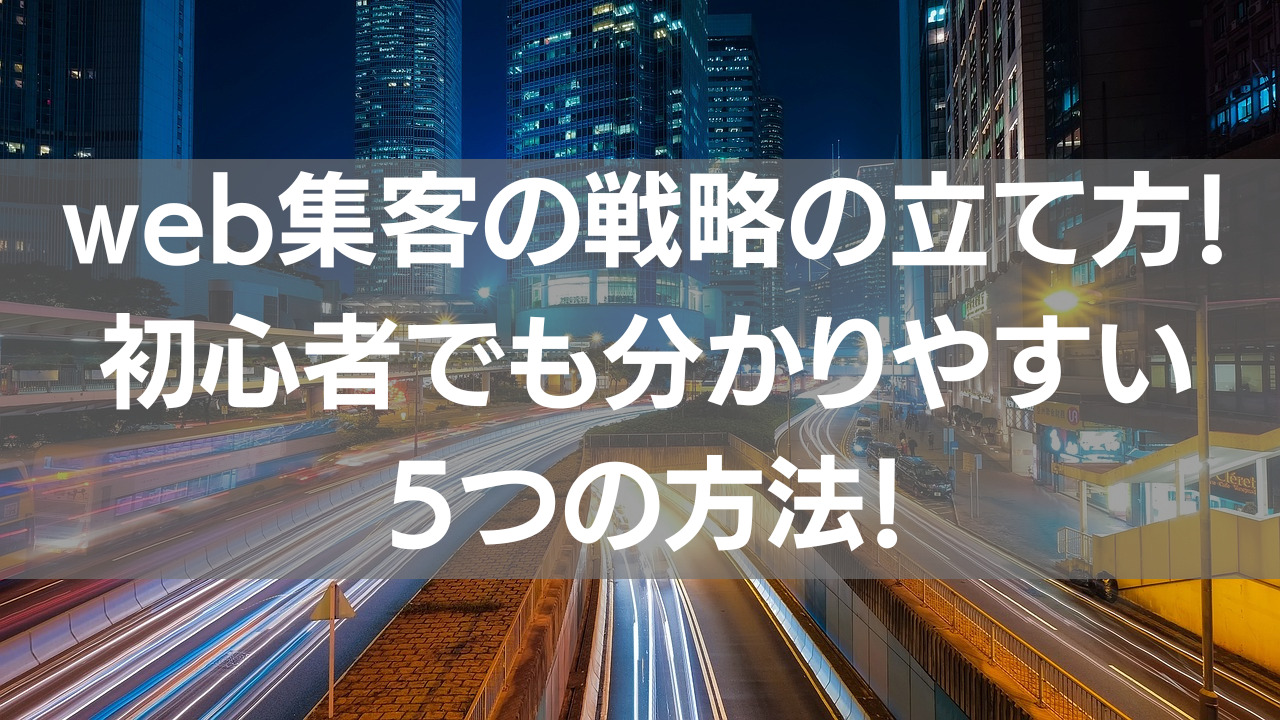 web集客の戦略の立て方！初心者でも分かりやすい5つの方法！