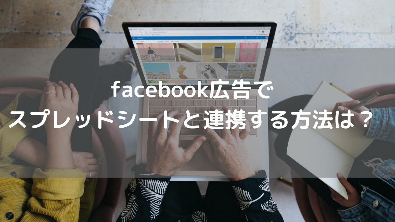 facebook広告でスプレッドシートと連携する方法は？